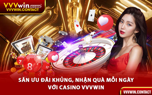 Săn Ưu Đãi Khủng, Nhận Quà Mỗi Ngày Với Casino VVVWin