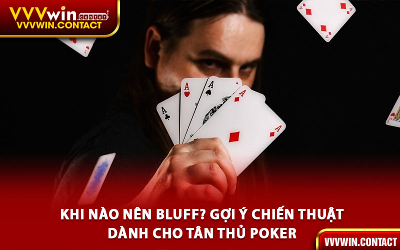 Khi Nào Nên Bluff? Gợi Ý Chiến Thuật Dành Cho Tân Thủ Poker