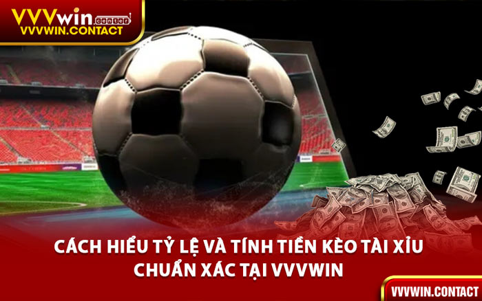 Cách Hiểu Tỷ Lệ và Tính Tiền Kèo Tài Xỉu Chuẩn Xác Tại VVVWin