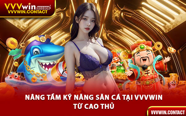 Nâng Tầm Kỹ Năng Săn Cá Tại VVVWin Từ Cao Thủ